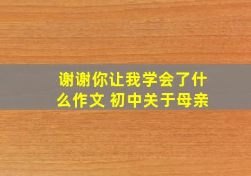 谢谢你让我学会了什么作文 初中关于母亲